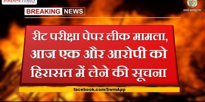 reet exam paper leak case Today information about taking the accused into custody in sawai madhopur