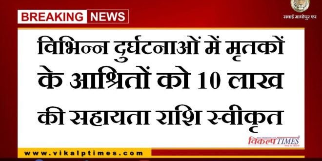 10 lakh assistance approved to the dependents of the dead in various accidents in sawai madhopur