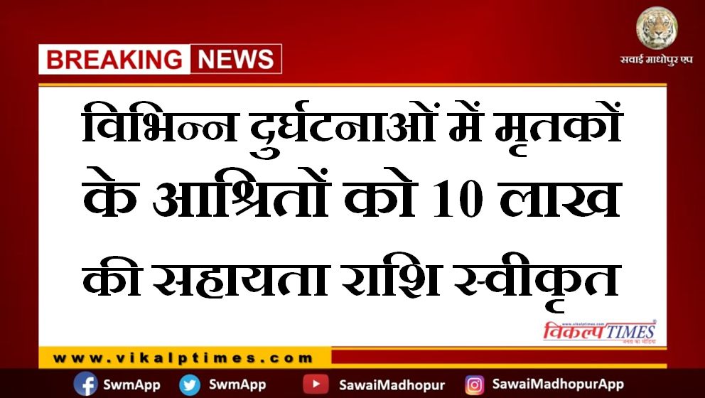 10 lakh assistance approved to the dependents of the dead in various accidents in sawai madhopur