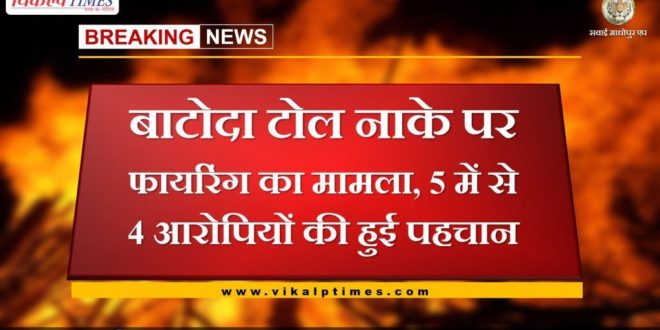 Firing case at Batoda toll block, 4 out of 5 accused identified in sawai madhopur