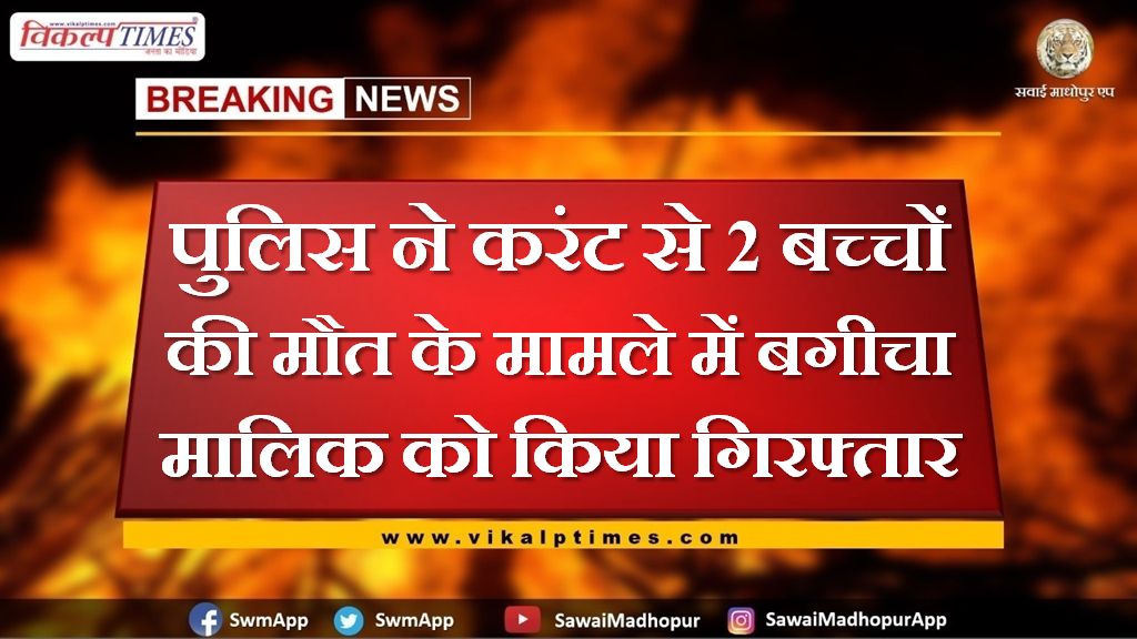 Police arrested the garden owner in connection with the death of 2 children due to current in sawai madhopur