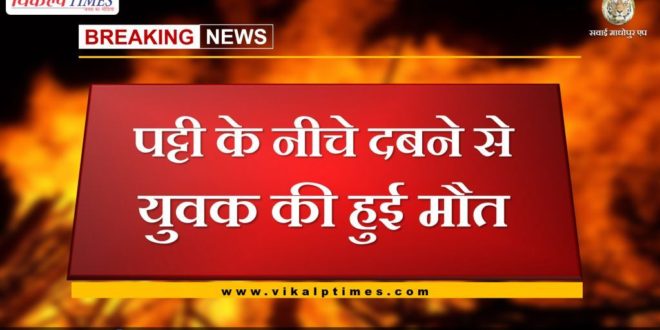 Youth dies due to being buried under the bandage in sawai madhopur