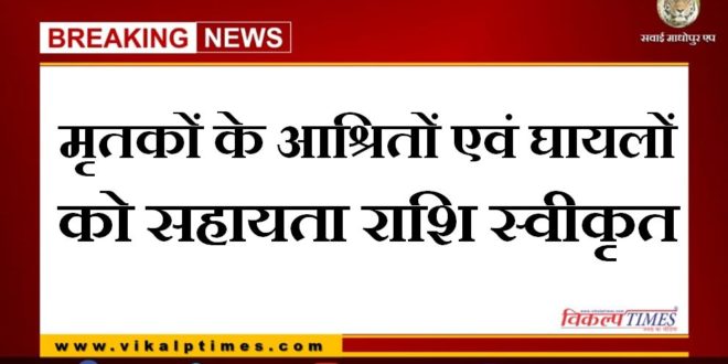 Assistance amount sanctioned to the dependents of the dead and the injured in sawai madhopur