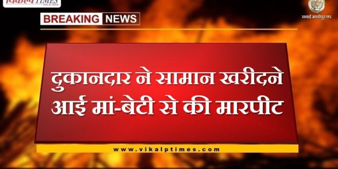 The shopkeeper beat up the mother and daughter who came to buy the goods in sawai madhopur