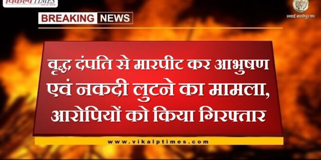 Case of looting of jewelery and cash by assaulting an old couple in sawai madhopur