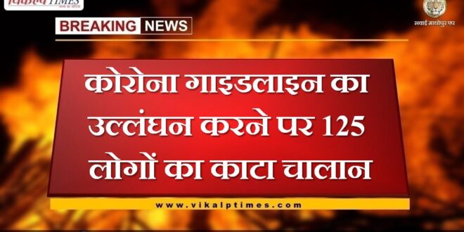 Challan of 125 people was deducted for violating the Corona guideline in sawai madhopur