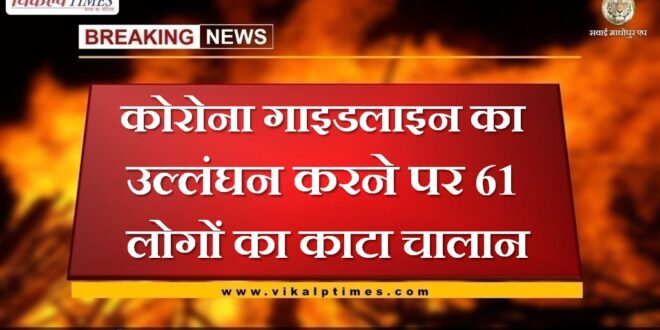 Challan of 61 people was deducted for violating the Corona guideline in sawai madhopur