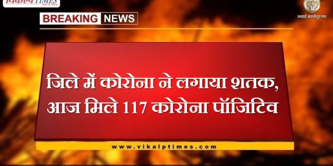 Corona scored a century in the Sawai madhopur, today 117 corona positives were found