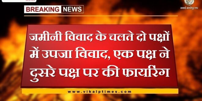 Dispute between two parties regarding land dispute in sawai madhopur
