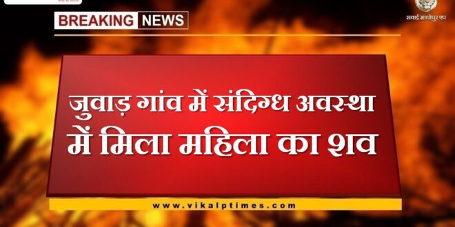 Woman body found in suspicious condition in Junvad village in sawai madhopur