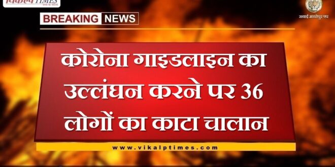 Challan of 36 people was deducted for violating the Corona guideline in sawai madhopur