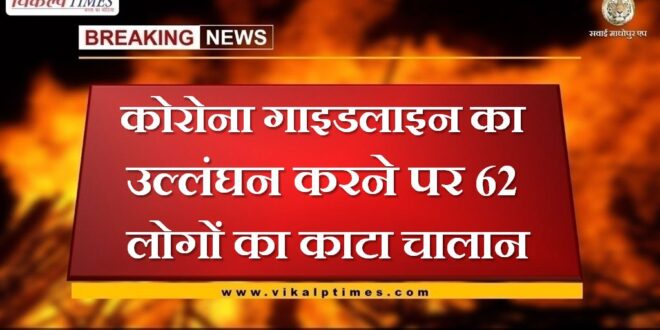 Challan of 62 people was deducted for violating the Corona guideline in sawai madhopur