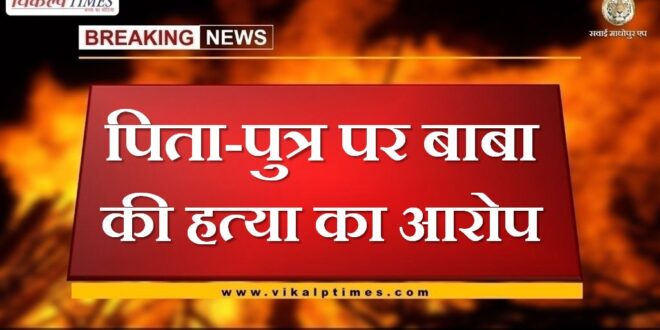 Father and son accused of killing Baba at bamanwas in sawai madhopur