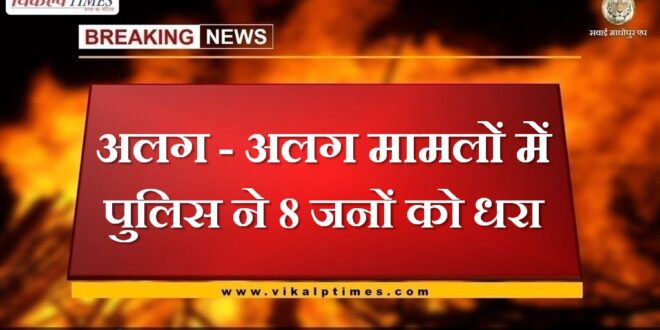 Police arrested 8 people in different cases In sawai madhopur