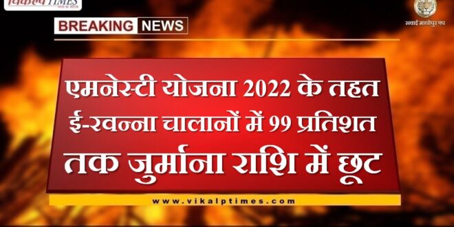 Exemption in penalty amount up to 99 percent in e-Ravanna challans under Amnesty Scheme 2022 in sawai madhopur