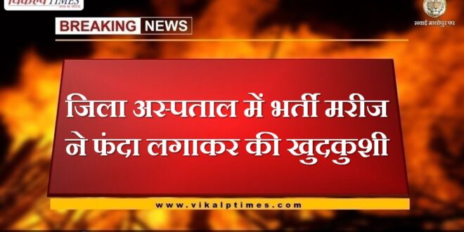The patient admitted to the district hospital committed suicide by hanging in sawai madhopur