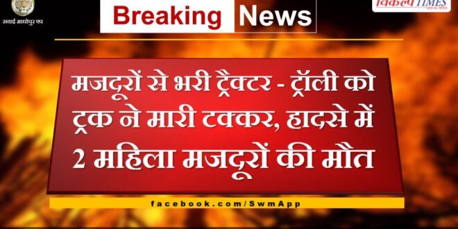 Tractor Trolley full of laborers collided with truck, 2 women laborers died in the accident in udai gangapur