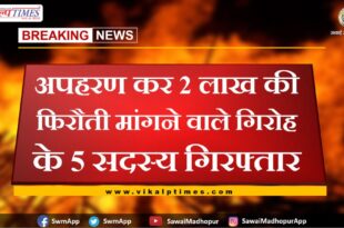 5 members of gang arrested for kidnapping and demanding ransom of two lakh in sawai madhopur