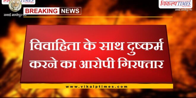 Accused arrested for raping married woman in bonli sawai madhopura