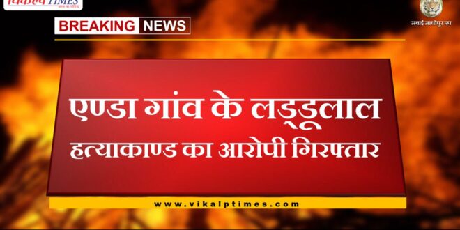 Accused of Laddulal murder case of Enda village arrested in sawai madhopur
