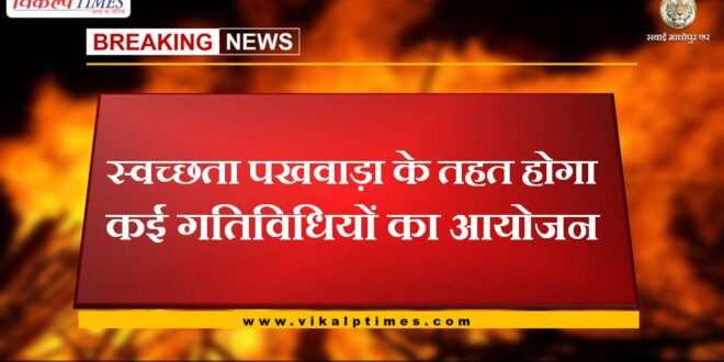 Many activities will be organized under the cleanliness fortnight in sawai madhopur