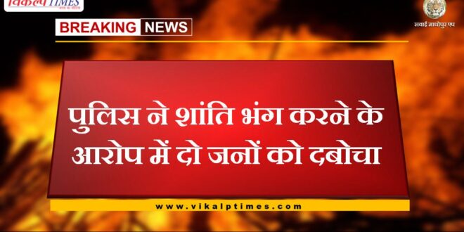 Police arrested two people for disturbing the peace in sawai madhopur