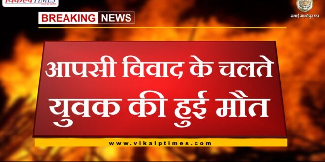 Youth died due to mutual dispute in sawai madhopur