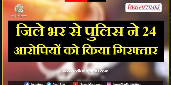 Police arrested 24 accused in sawai madhopur