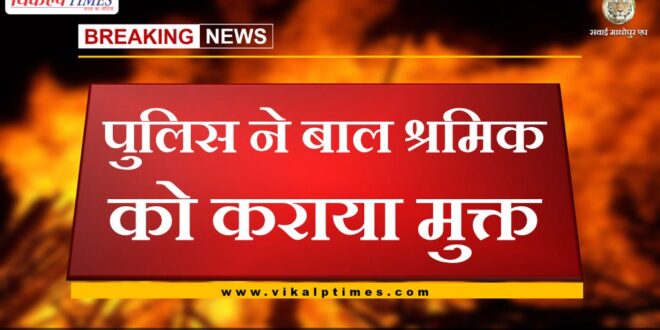 Police freed child labour in sawai madhopur