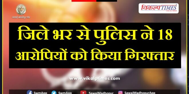 Eighteen accused arrested in sawai madhopur