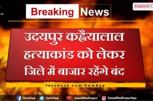 Markets will remain closed in sawai madhopur due to Udaipur Kahnaiyalal murder case