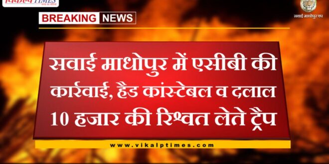 Head constable and broker trap taking bribe of 10 thousand in sawai madhopur