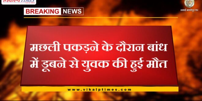 Youth dies due to drowning in dam in sawai madhopur