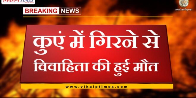 Married woman dies after falling in well in sawai madhopur
