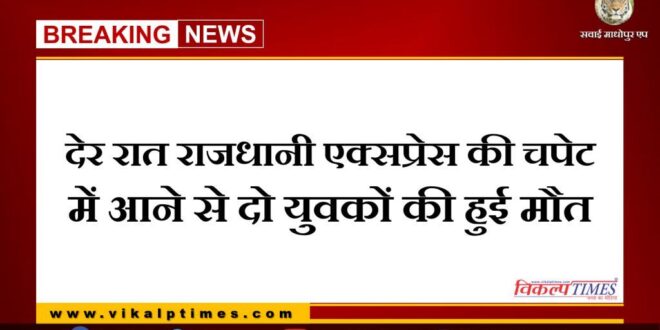 Two youths died after being hit by Rajdhani Express Train late at night in sawai madhopur