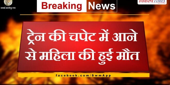 Woman dies after being hit by train in sawai madhopur