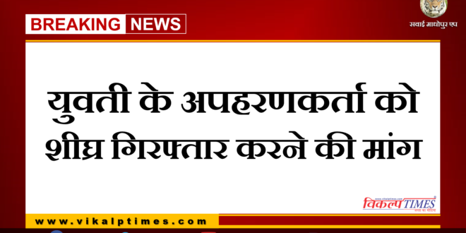 Demand for early arrest of the kidnapper of the girl in sawai madhopur