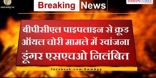 Rawanjana Dungar SHO suspended in case of crude oil theft from BPCL pipeline