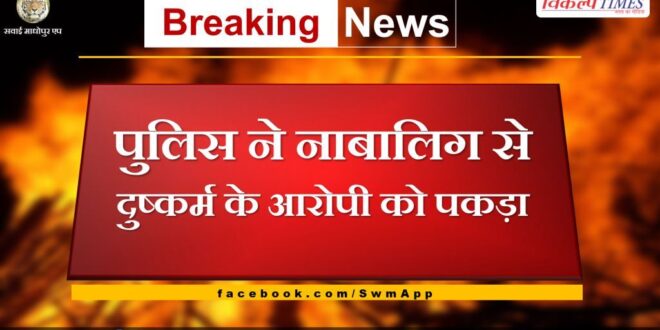 Police arrested the accused of raping a minor in sawai madhopur