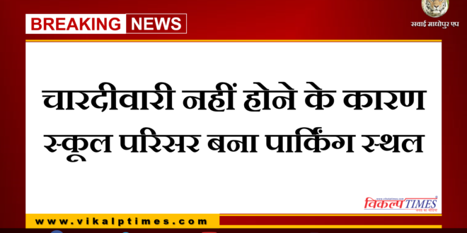 School premises became parking area due to lack of boundary wall in khirni sawai madhopur