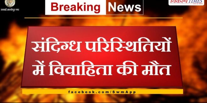 Woman dies under suspicious circumstances in sawai madhopur