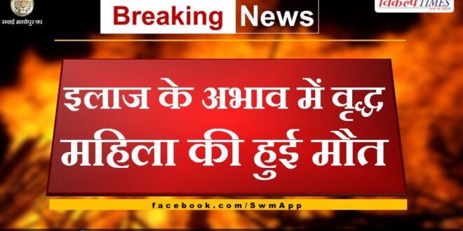 old woman died due to lack of treatment in chauth ka barwara