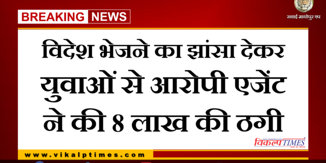 Accused agent cheated the youth of 8 lakhs on the pretext of sending them abroad in malarna dungar sawai madhopur