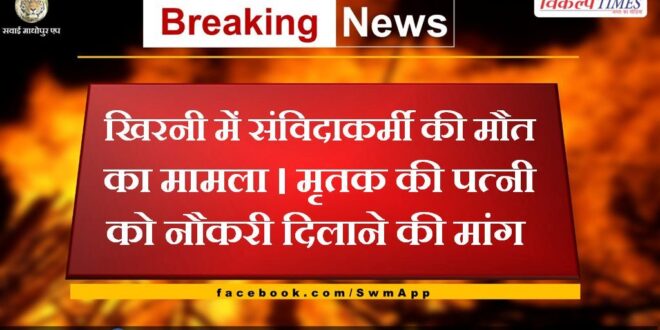 Case of death of contract worker in Khirni, Demand to get the wife of the deceased a job