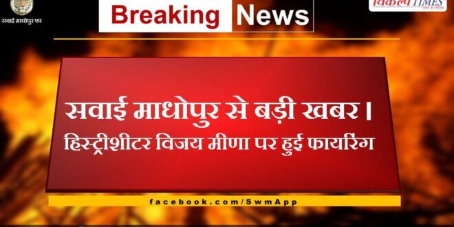 Firing on history sheeter Vijay Meena in ranthambore road sawai madhopur
