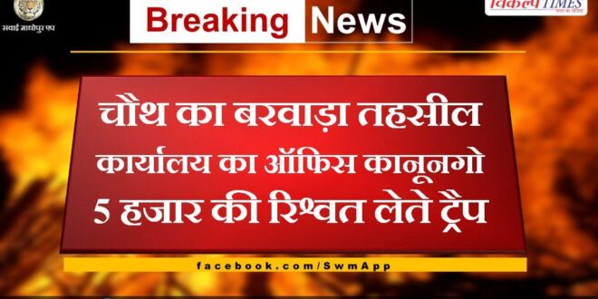Office of Chauth's Barwada Tehsil Office Kanungo trap taking bribe of 5 thousand