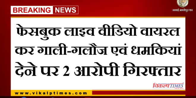 Police arrested 2 accused for abusing and threatening by making Facebook live video in malarna dungar sawai madhopur