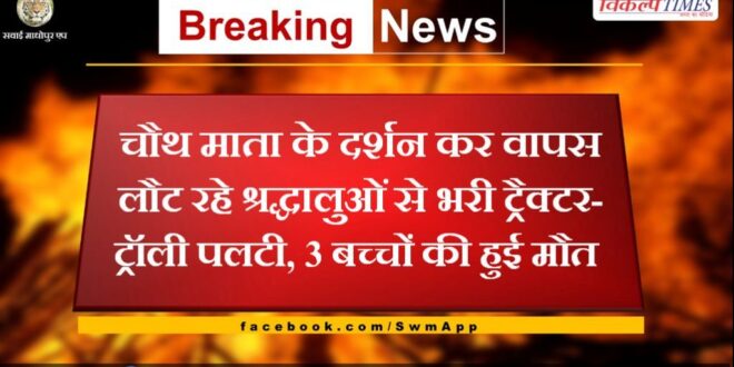 Tractor-trolley full of devotees returning after visiting Chauth Mata overturned in sawai madhopur