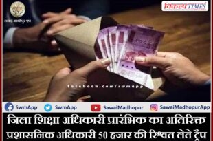 AAO of District Education Officer preliminary trap taking bribe of 50 thousand in sawai madhopur