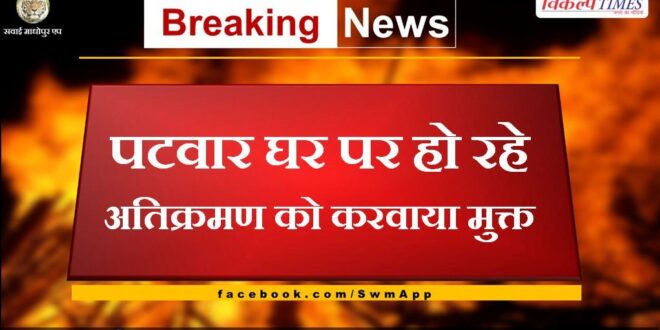 Encroachment on patwar house got freed in chauth ka barwara